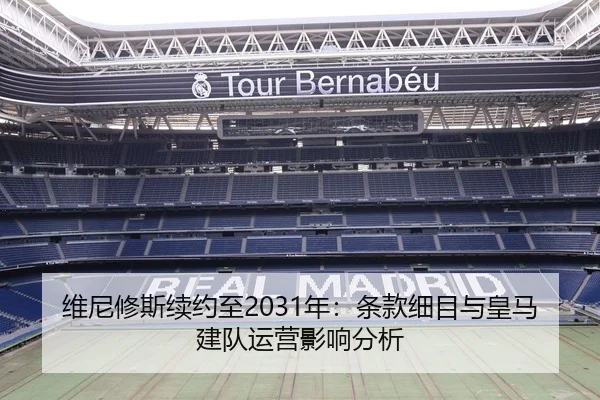 维尼修斯续约至2031年：条款细目与皇马建队运营影响分析