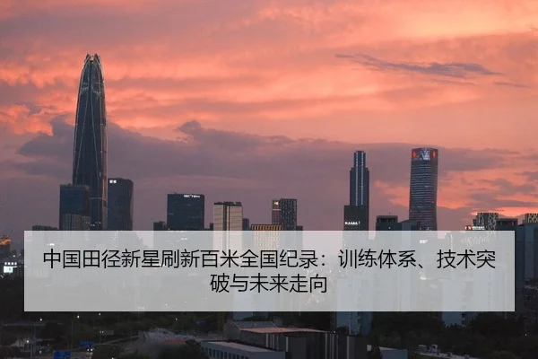 中国田径新星刷新百米全国纪录：训练体系、技术突破与未来走向