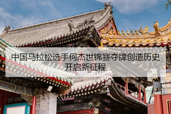 中国马拉松选手何杰世锦赛夺牌创造历史开启新征程